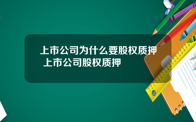 上市公司为什么要股权质押 上市公司股权质押